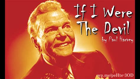 Paul harvey if i were the devil wiki - In 1965, columnist and commentator Paul Harvey wrote an interesting piece titled, "If I were the Devil." This was basically a commentary on what Harvey would do if he were Satan and wanted to ...